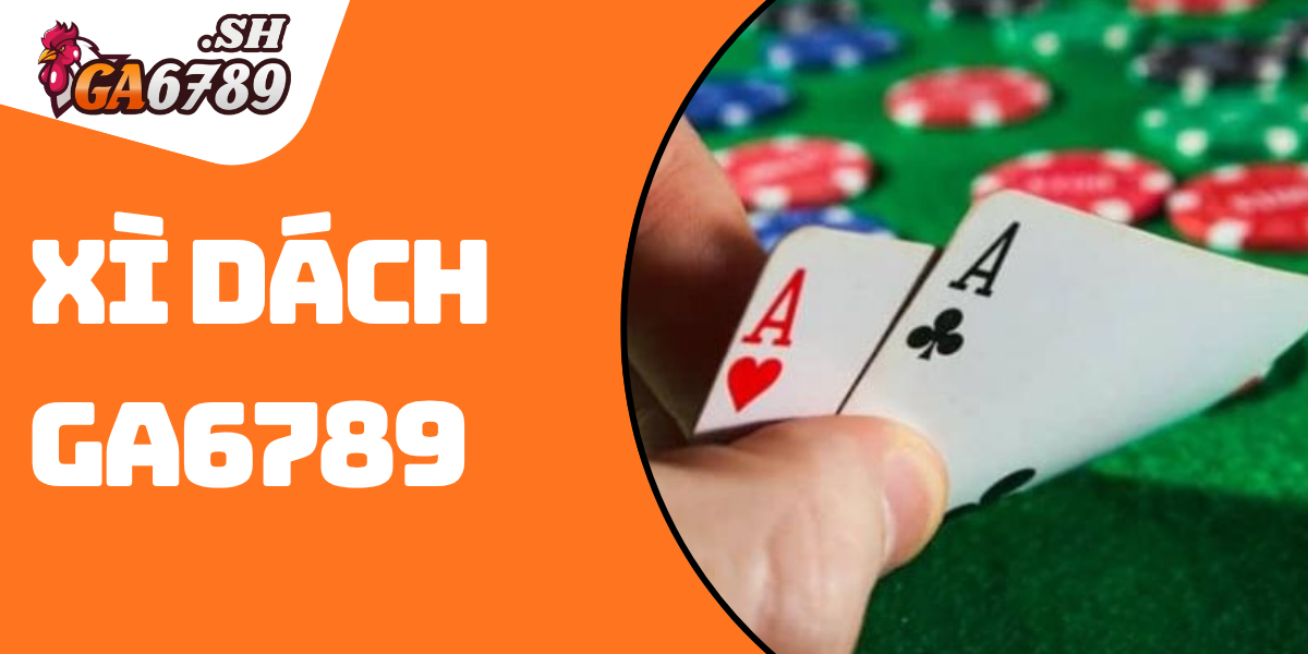 Xì Dách GA6789 – Trải nghiệm cá cược với săn thưởng khủng