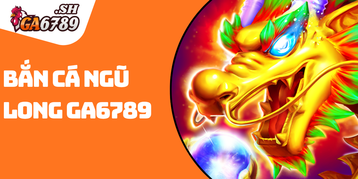 Bắn cá Ngũ Long GA6789 - Săn boss cực đã, thưởng lớn liền tay